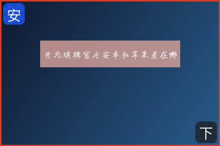 开元琪稗官方安卓和苹果差在哪